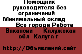 Помощник руководителя(без ограничений) › Минимальный оклад ­ 25 000 - Все города Работа » Вакансии   . Калужская обл.,Калуга г.